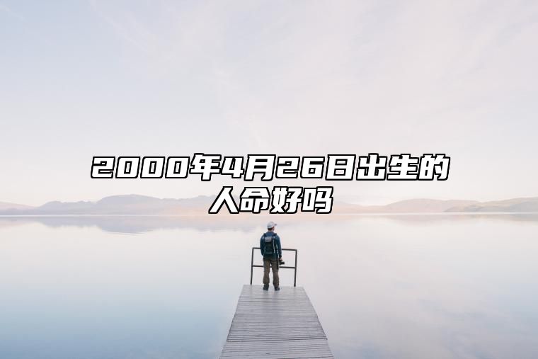 2000年4月26日出生的人命好吗 今日生辰八字