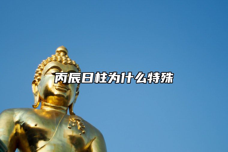 丙辰日柱为什么特殊 丙辰日出生月份看富贵