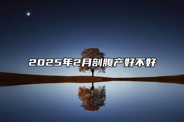 2025年2月剖腹产好不好 哪一天是剖腹产的好日子