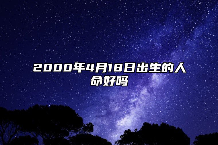 2000年4月18日出生的人命好吗 今日不同时辰生辰八字解析