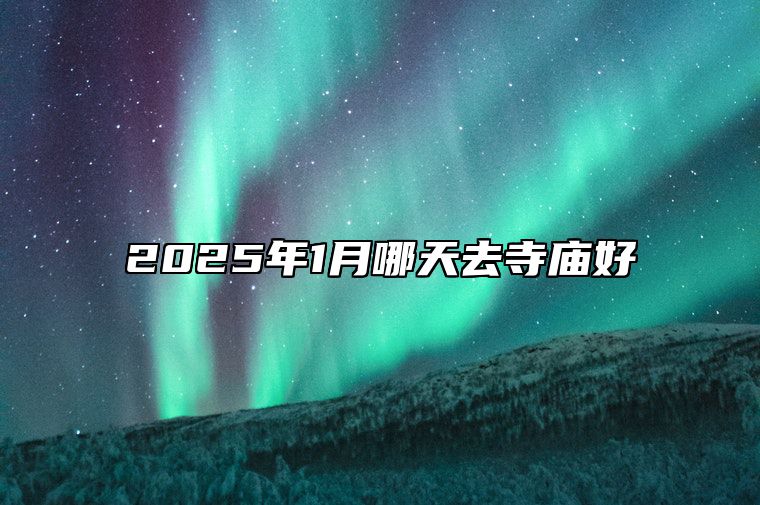 2025年1月哪天去寺庙好 哪一天去寺庙吉利