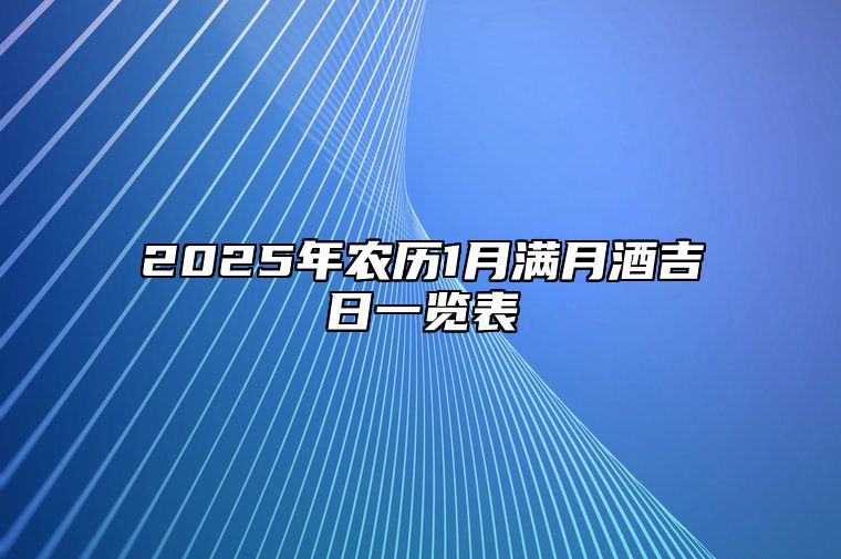 2025年农历1月满月酒吉日一览表 是不是满月酒的黄道吉日