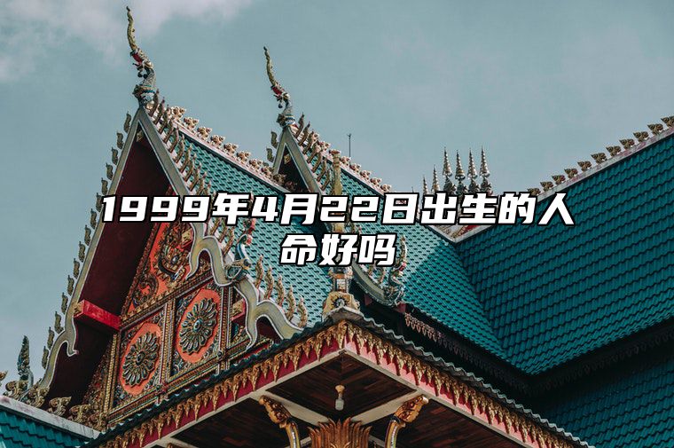 1999年4月22日出生的人命好吗 生辰八字查询