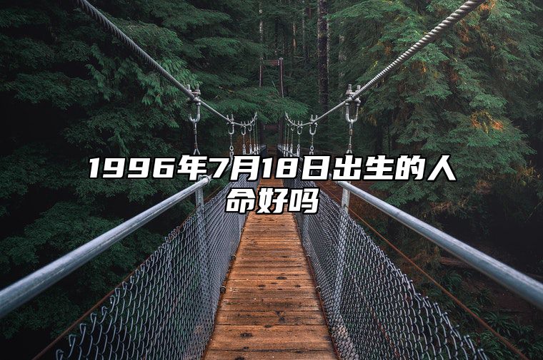 1996年7月18日出生的人命好吗 八字事业财运、感情婚姻