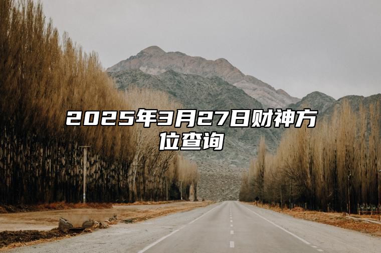 2025年3月27日财神方位查询 是的吉日吗？