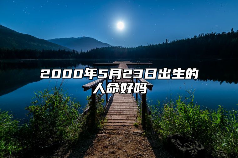 2000年5月23日出生的人命好吗 生辰八字分析