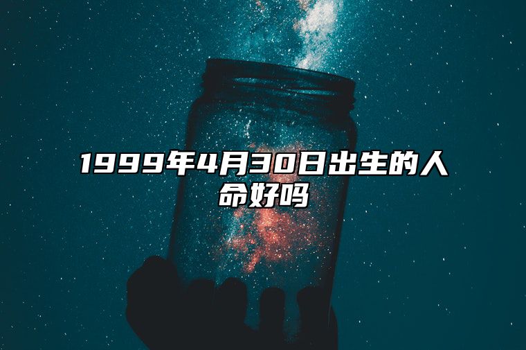 1999年4月30日出生的人命好吗 八字五行解析