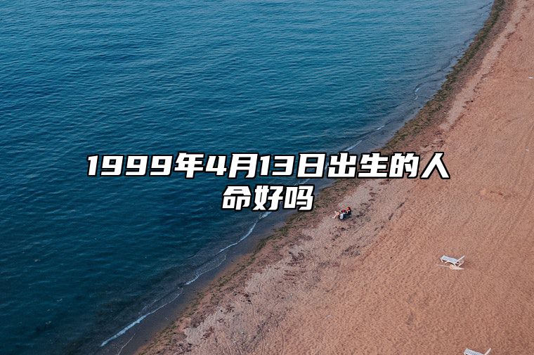 1999年4月13日出生的人命好吗 此日不同时辰八字运势分析