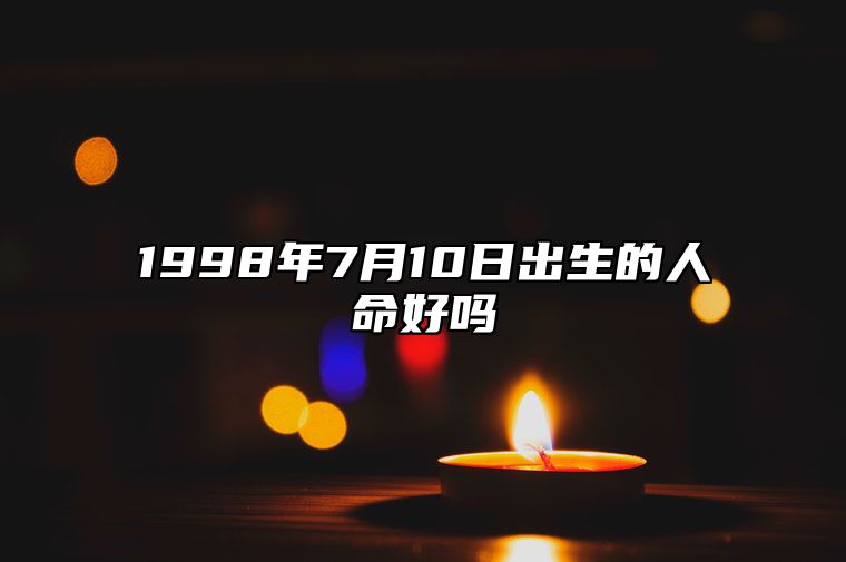 1998年7月10日出生的人命好吗 五行缺什么