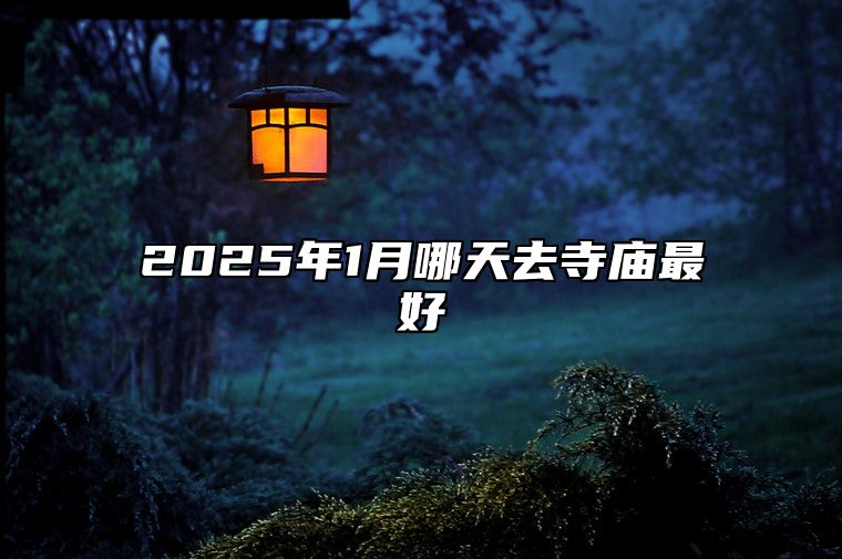 2025年1月哪天去寺庙最好 哪一天去寺庙吉利