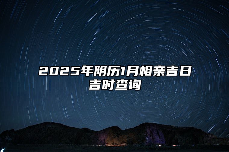 2025年阴历1月相亲吉日吉时查询 适合相亲吗？