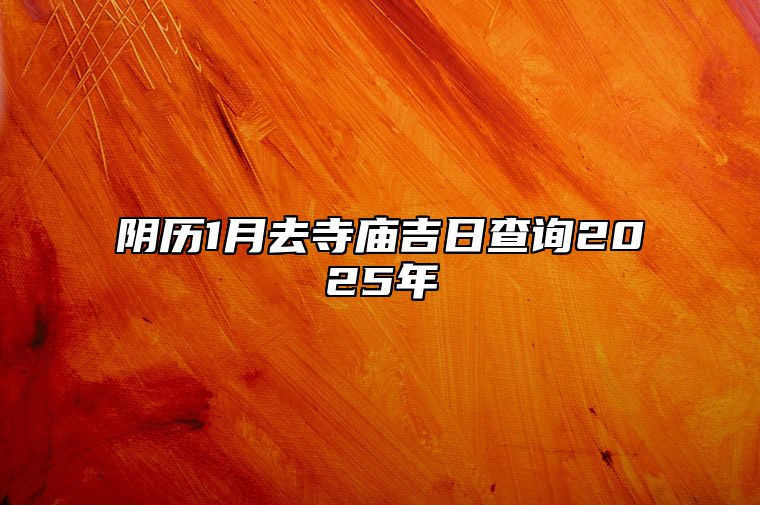 阴历1月去寺庙吉日查询2025年 今日适合去寺庙吗