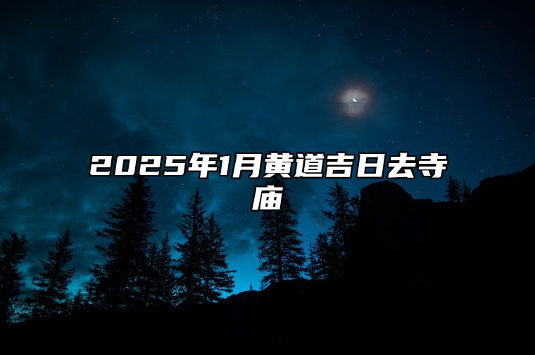 2025年1月黄道吉日去寺庙 今日适合去寺庙吗