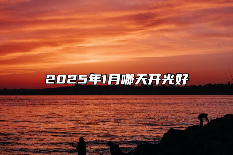 2025年1月哪天开光好 适合开光吗？