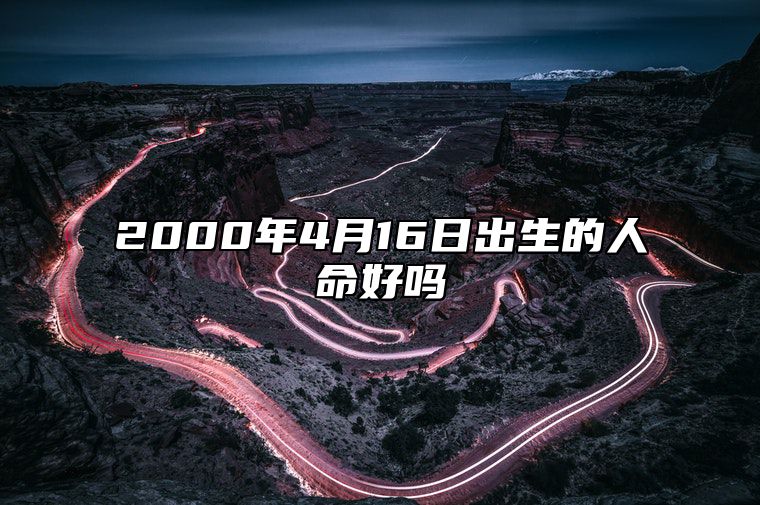 2000年4月16日出生的人命好吗 今日不同时辰生辰八字解析