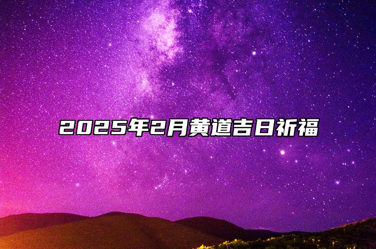 2025年2月黄道吉日祈福 适合祈福的黄道吉日