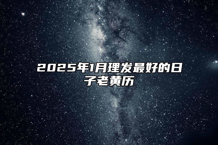 2025年1月理发最好的日子老黄历 适合理发吗？