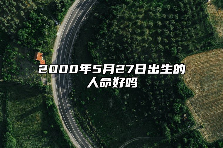 2000年5月27日出生的人命好吗 五行查询