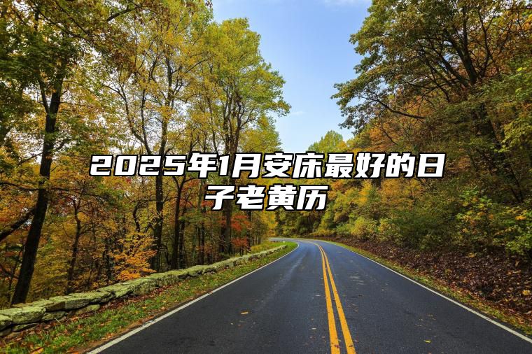 2025年1月安床最好的日子老黄历 安床吉日查询