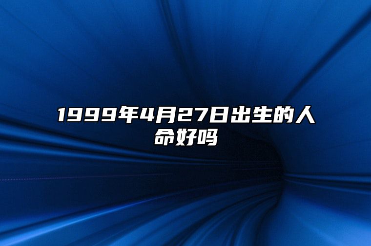 1999年4月27日出生的人命好吗 今日生辰八字运势详解