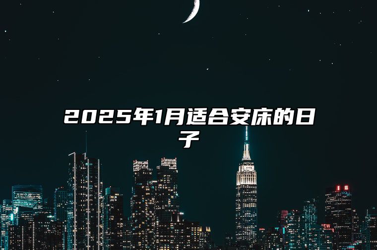 2025年1月适合安床的日子 今日适合安床吗