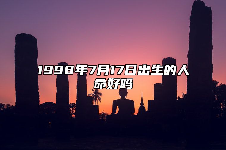 1998年7月17日出生的人命好吗 生辰八字分析五行缺什么