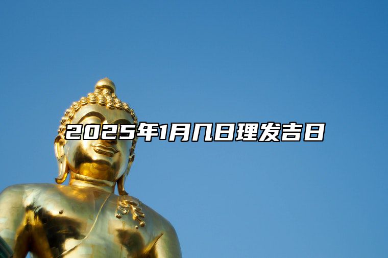 2025年1月几日理发吉日 哪一天是理发的好日子