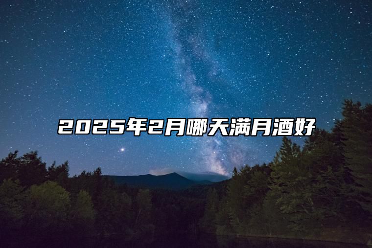 2025年2月哪天满月酒好 是满月酒的吉日吗？