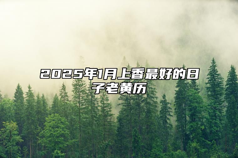 2025年1月上香最好的日子老黄历 今日上香黄历查询详解