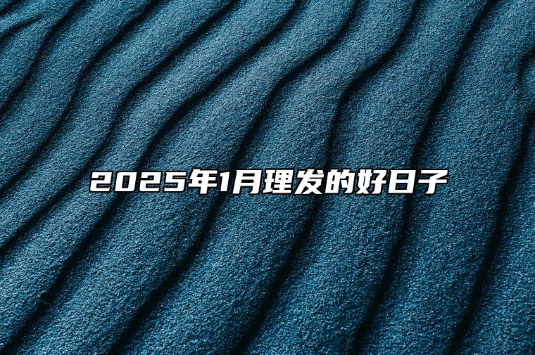 2025年1月理发的好日子 是理发的吉日吗？