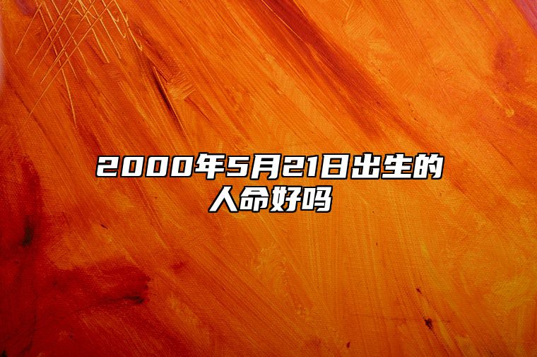 2000年5月21日出生的人命好吗 八字五行解析