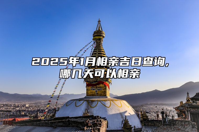 2025年1月相亲吉日查询,哪几天可以相亲 哪一天相亲吉利