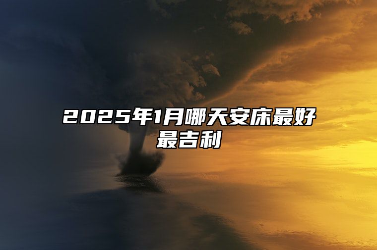 2025年1月哪天安床最好最吉利 安床老黄历查询