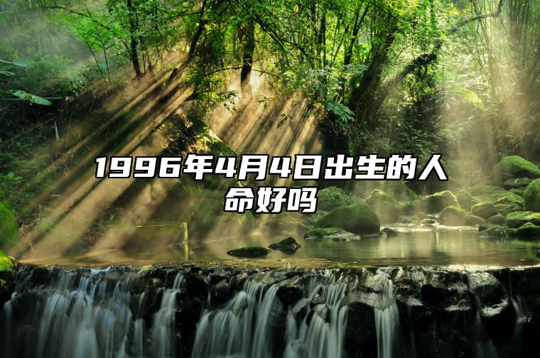 1996年4月4日出生的人命好吗 命运如何五行缺什么