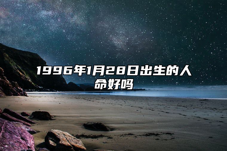 1996年1月28日出生的人命好吗 姻缘婚姻,八字事业人生发展