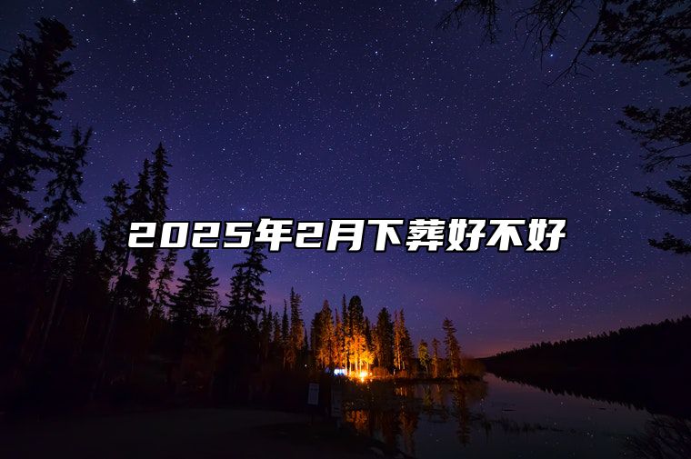 2025年2月下葬好不好 适合下葬的黄道吉日