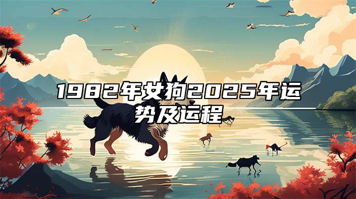 1982年女狗2025年运势及运程 1982年属狗女2023年的运势和婚姻