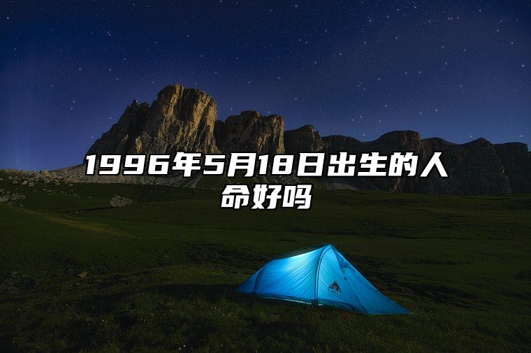 1996年5月18日出生的人命好吗 五行缺什么命运好不好