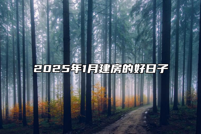 2025年1月建房的好日子 今日适合建房吗