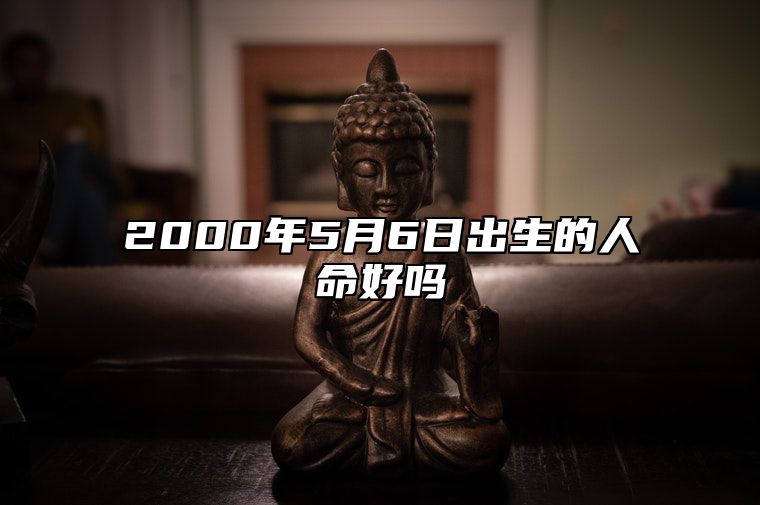 2000年5月6日出生的人命好吗 不同时辰八字运势详解