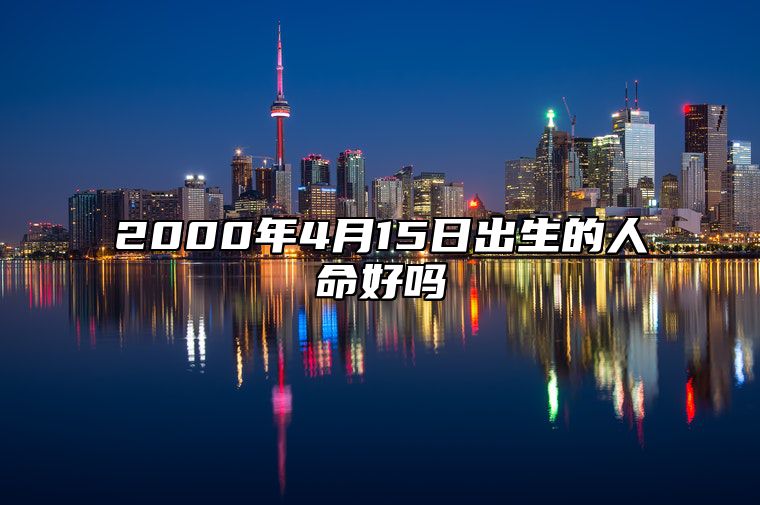 2000年4月15日出生的人命好吗 八字五行解析