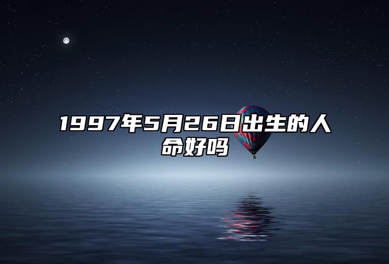 1997年5月26日出生的人命好吗 生辰八字运势、婚姻、事业分析