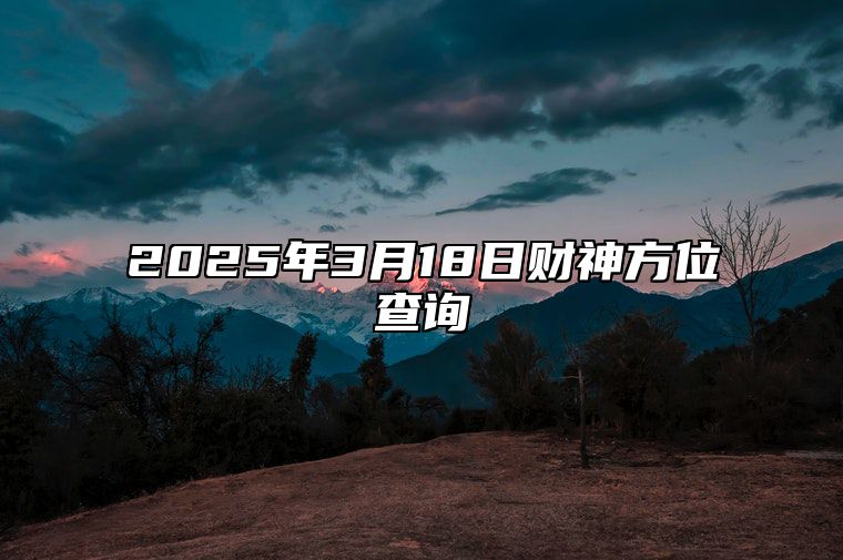 2025年3月18日财神方位查询 今日适合吗