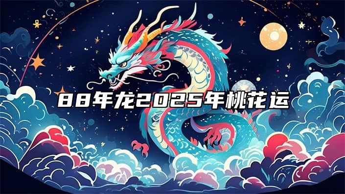 88年龙2025年桃花运 88年龙2021年桃花运