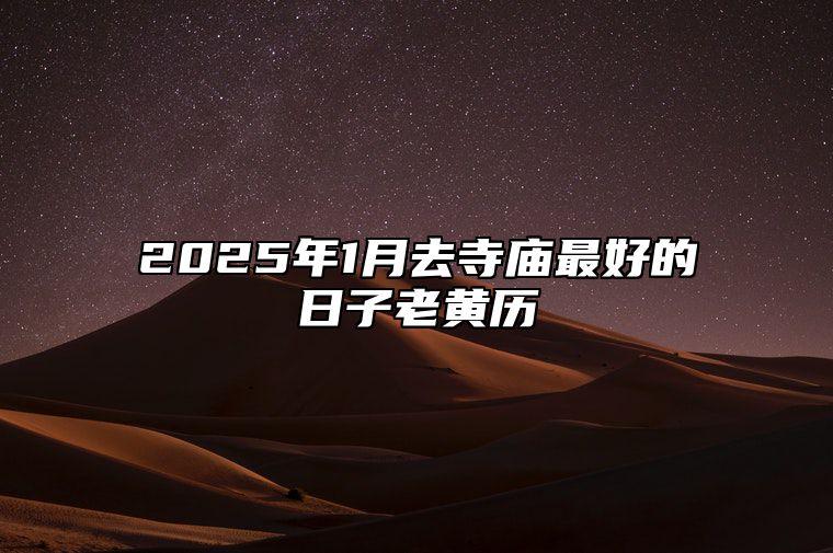 2025年1月去寺庙最好的日子老黄历 适合去寺庙吗？