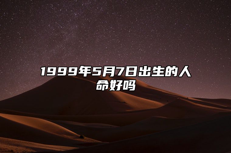 1999年5月7日出生的人命好吗 此日不同时辰八字运势分析