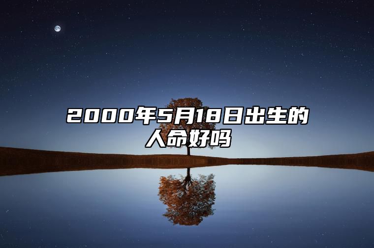 2000年5月18日出生的人命好吗 八字事业、婚姻、事业运势详解