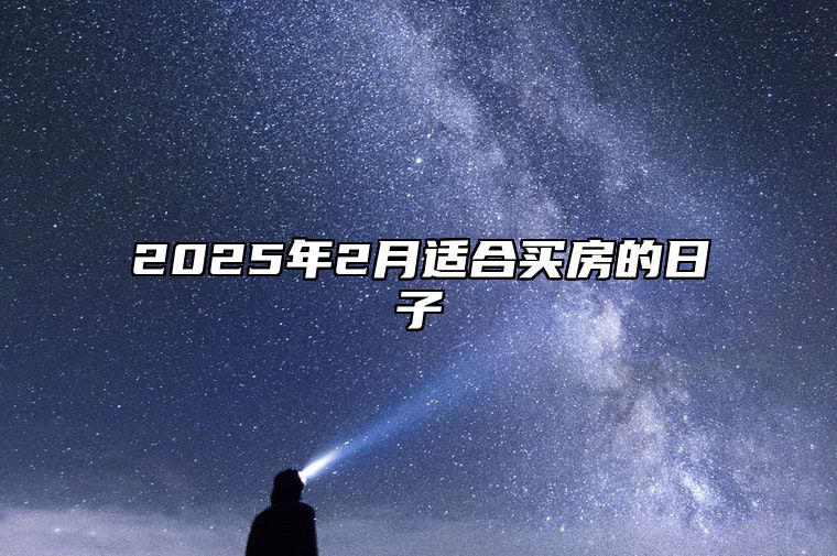 2025年2月适合买房的日子 买房老黄历查询