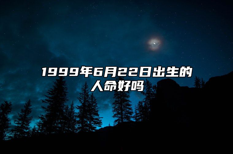 1999年6月22日出生的人命好吗 生辰八字运势查询