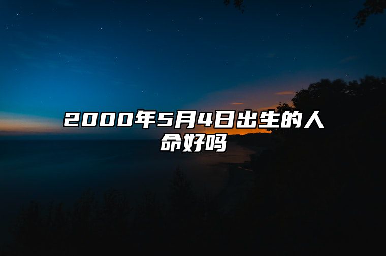 2000年5月4日出生的人命好吗 不同时辰八字分析